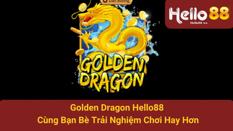 Golden Dragon Hello88 - Cùng Bạn Bè Trải Nghiệm Chơi Hay Hơn 1 Golden Dragon Hello88 - Cùng Bạn Bè Trải Nghiệm Chơi Hay Hơn