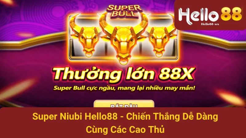 Super Niubi Hello88 - Chiến Thắng Dễ Dàng Cùng Các Cao Thủ 1 Super Niubi Hello88 - Chiến Thắng Dễ Dàng Cùng Các Cao Thủ