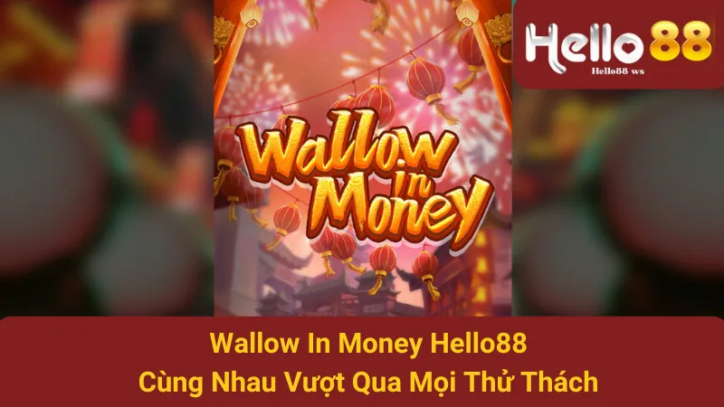 Wallow In Money Hello88 - Cùng Nhau Vượt Qua Mọi Thử Thách 1 Wallow In Money Hello88 - Cùng Nhau Vượt Qua Mọi Thử Thách